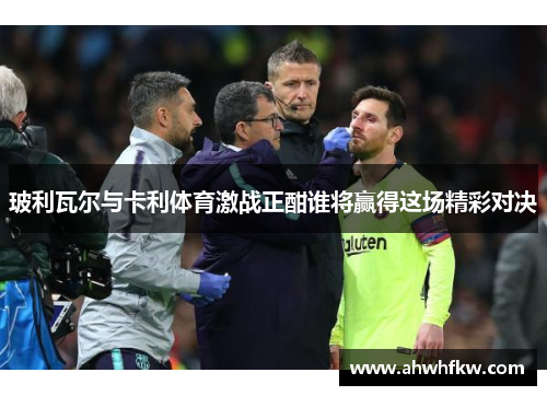 玻利瓦尔与卡利体育激战正酣谁将赢得这场精彩对决