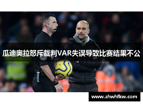 瓜迪奥拉怒斥裁判VAR失误导致比赛结果不公