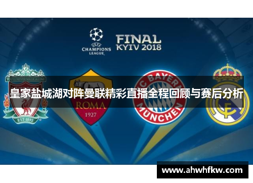 皇家盐城湖对阵曼联精彩直播全程回顾与赛后分析