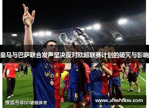 皇马与巴萨联合发声坚决反对欧超联赛计划的破灭与影响