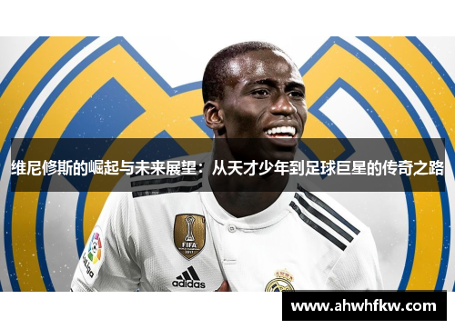 维尼修斯的崛起与未来展望：从天才少年到足球巨星的传奇之路