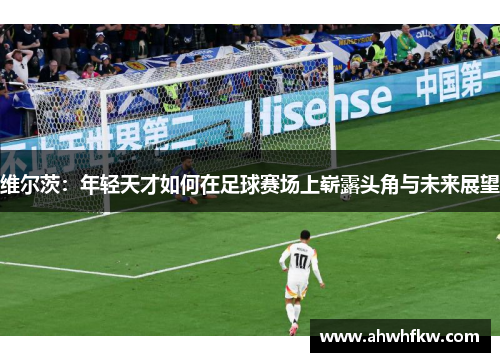 维尔茨：年轻天才如何在足球赛场上崭露头角与未来展望